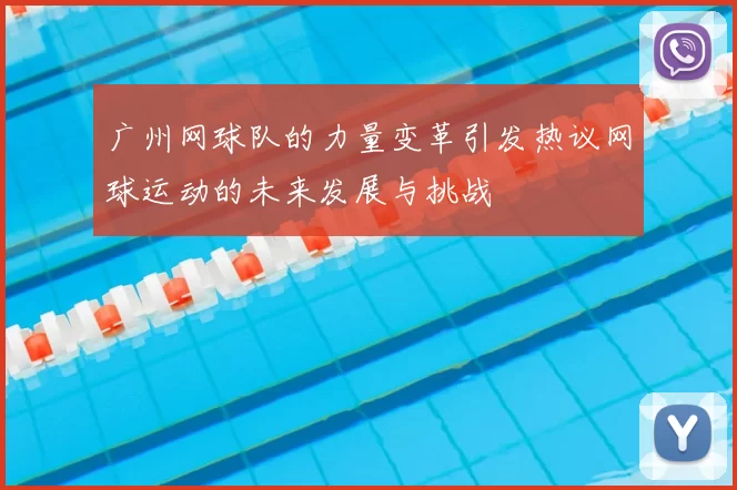 广州网球队的力量变革引发热议网球运动的未来发展与挑战