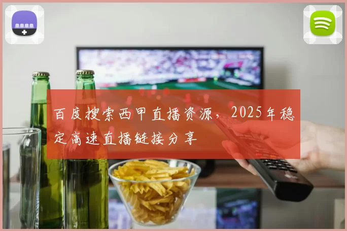 百度搜索西甲直播资源,2025年稳定高速直播链接分享