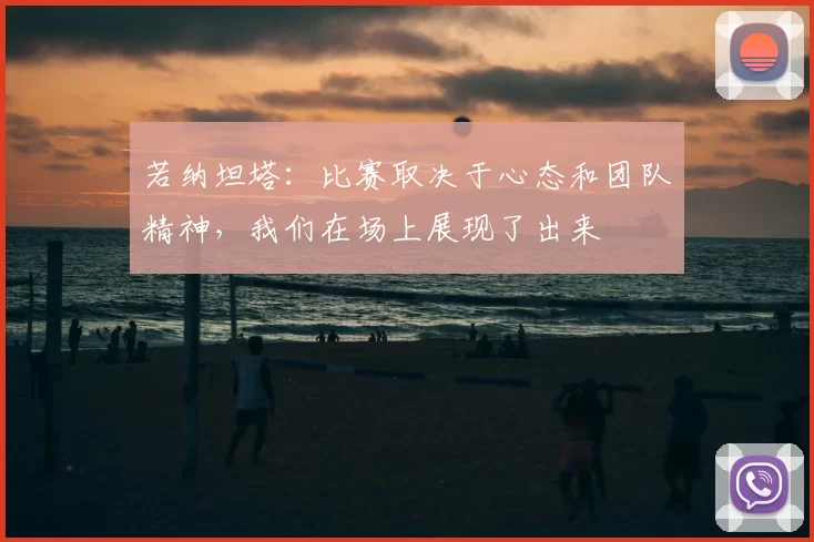 若纳坦塔:比赛取决于心态和团队精神,我们在场上展现了出来