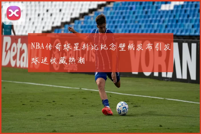 NBA传奇球星科比纪念壁纸发布引发球迷收藏热潮