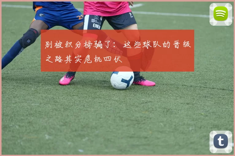 别被积分榜骗了:这些球队的晋级之路其实危机四伏
