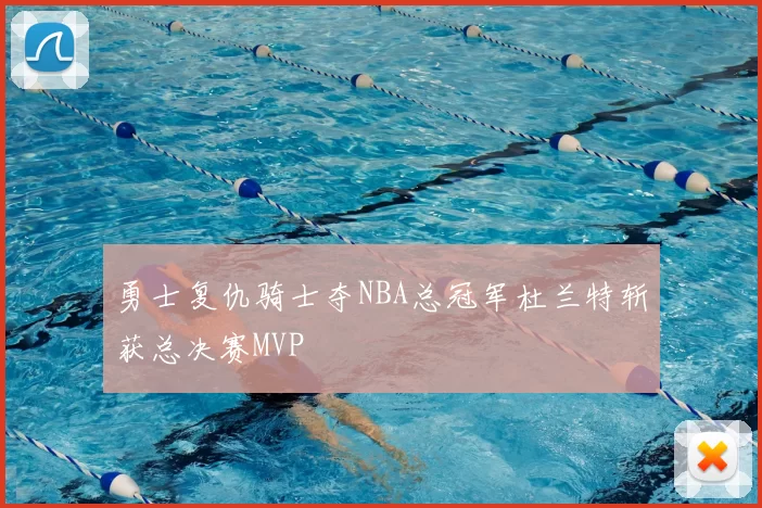 勇士复仇骑士夺NBA总冠军杜兰特斩获总决赛MVP