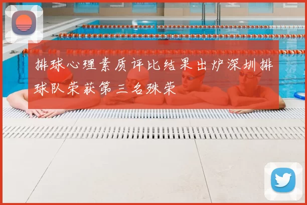 排球心理素质评比结果出炉深圳排球队荣获第三名殊荣