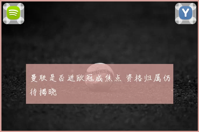 曼联是否进欧冠成焦点 资格归属仍待揭晓