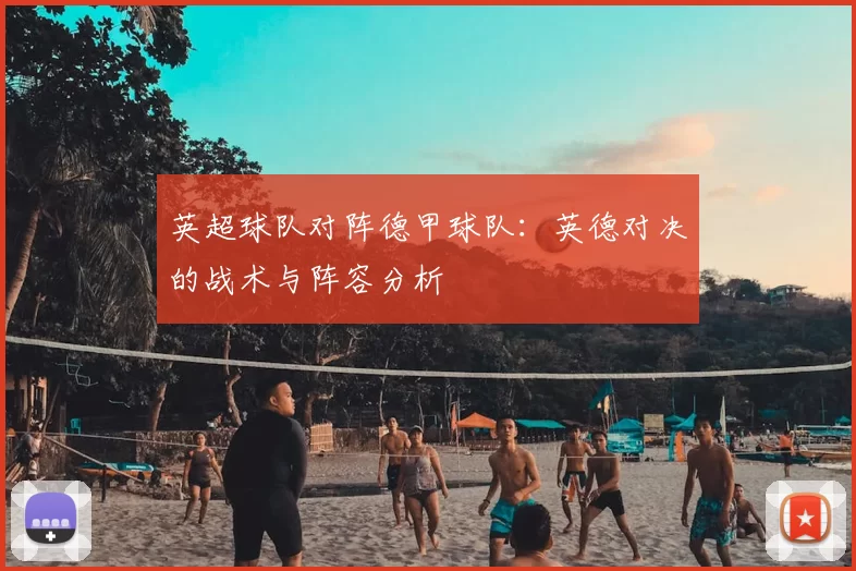 英超球队对阵德甲球队：英德对决的战术与阵容分析