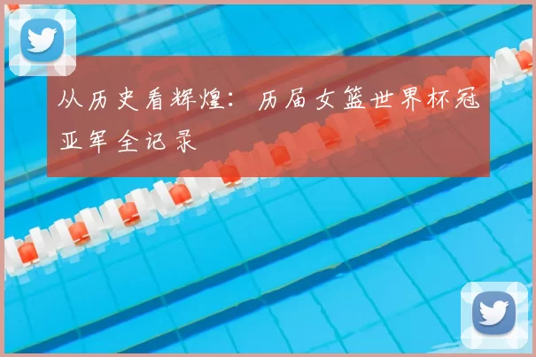 从历史看辉煌:历届女篮世界杯冠亚军全记录