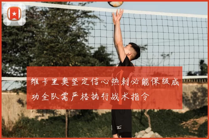 维卡里奥坚定信心热刺必能保级成功全队需严格执行战术指令