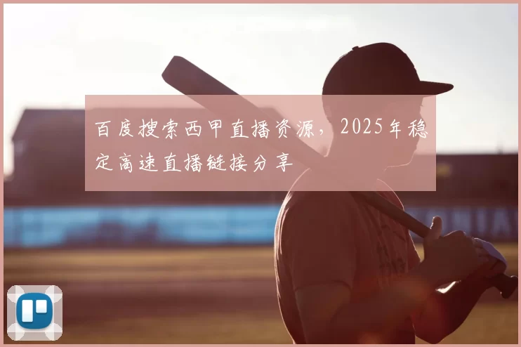 百度搜索西甲直播资源,2025年稳定高速直播链接分享