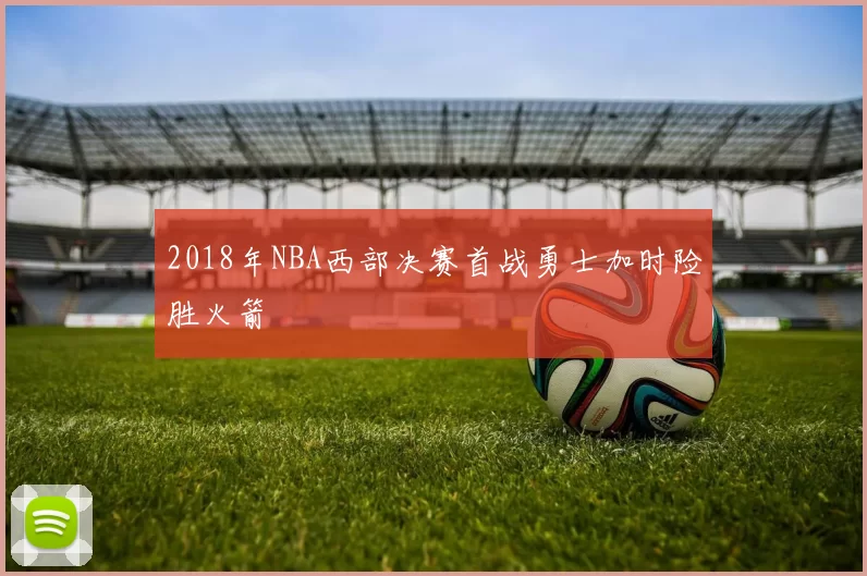 2018年NBA西部决赛首战勇士加时险胜火箭