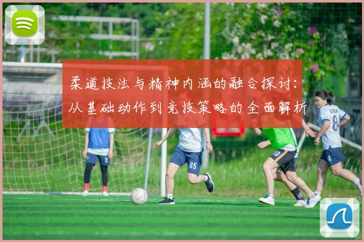 柔道技法与精神内涵的融合探讨：从基础动作到竞技策略的全面解析