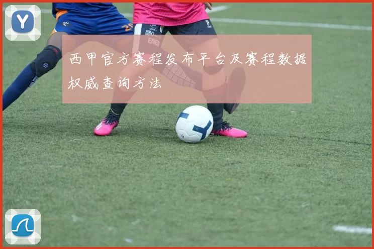 西甲官方赛程发布平台及赛程数据权威查询方法