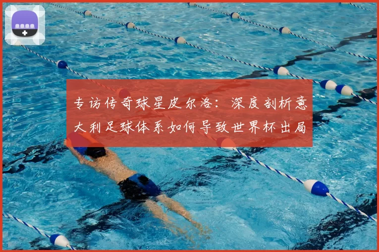 专访传奇球星皮尔洛：深度剖析意大利足球体系如何导致世界杯出局