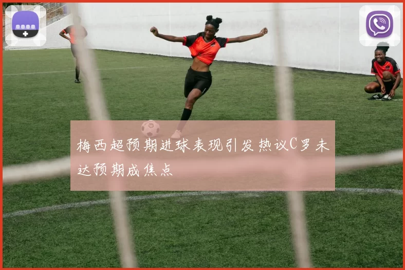 梅西超预期进球表现引发热议C罗未达预期成焦点