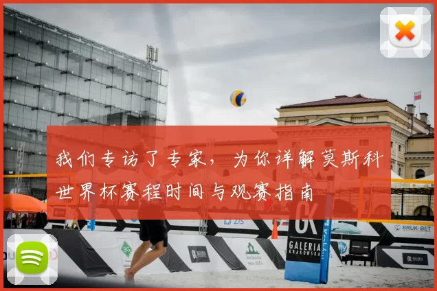 我们专访了专家,为你详解莫斯科世界杯赛程时间与观赛指南