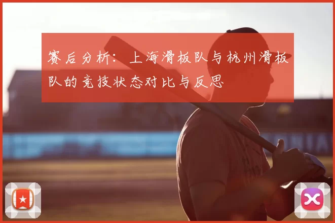 赛后分析：上海滑板队与杭州滑板队的竞技状态对比与反思