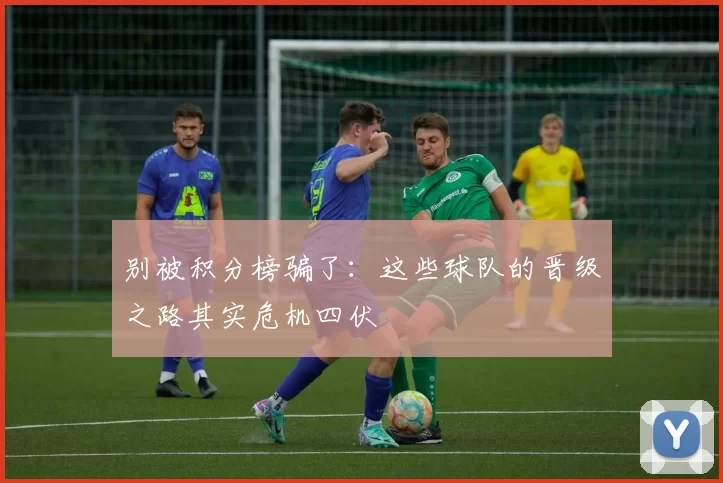 别被积分榜骗了:这些球队的晋级之路其实危机四伏
