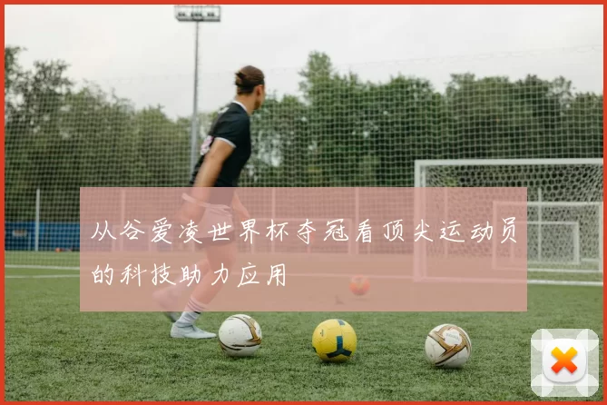 从谷爱凌世界杯夺冠看顶尖运动员的科技助力应用