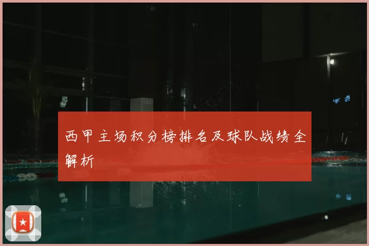 西甲主场积分榜排名及球队战绩全解析
