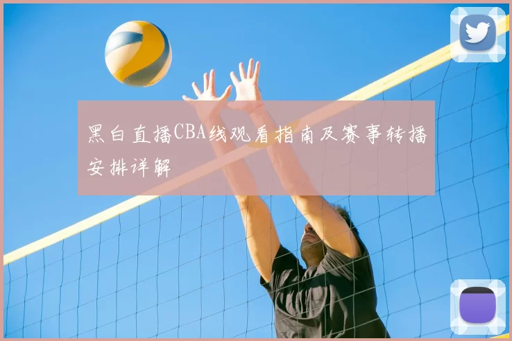 黑白直播CBA线观看指南及赛事转播安排详解