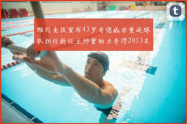 维冈竞技宣布43岁考德威尔重返球队担任新任主帅曾助力夺得2013足总杯