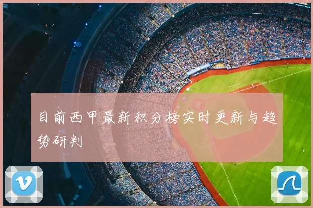 目前西甲最新积分榜实时更新与趋势研判