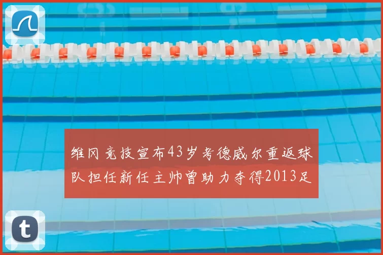 维冈竞技宣布43岁考德威尔重返球队担任新任主帅曾助力夺得2013足总杯
