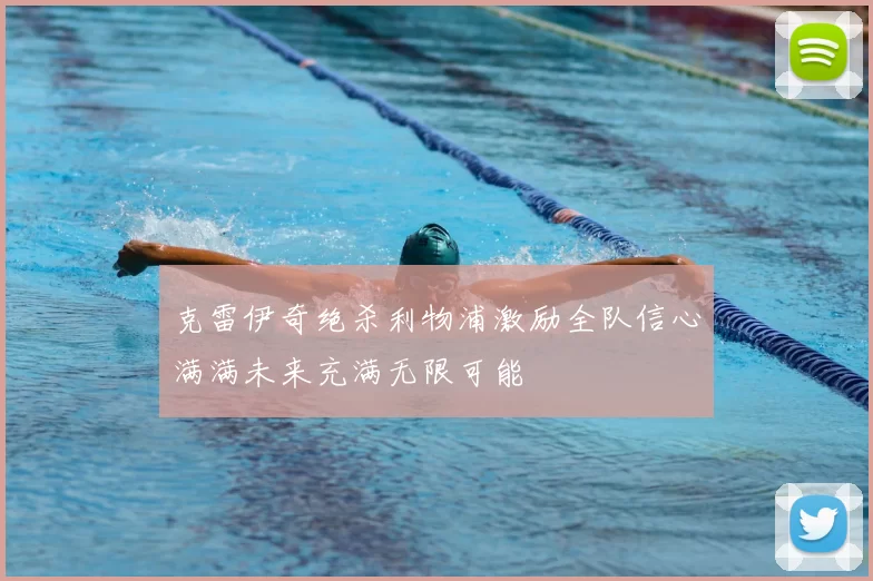 克雷伊奇绝杀利物浦激励全队信心满满未来充满无限可能