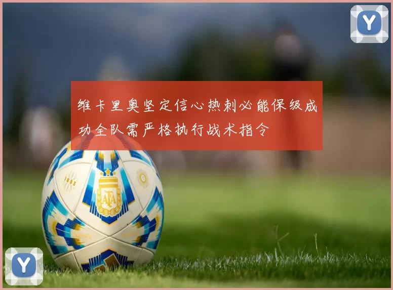 维卡里奥坚定信心热刺必能保级成功全队需严格执行战术指令