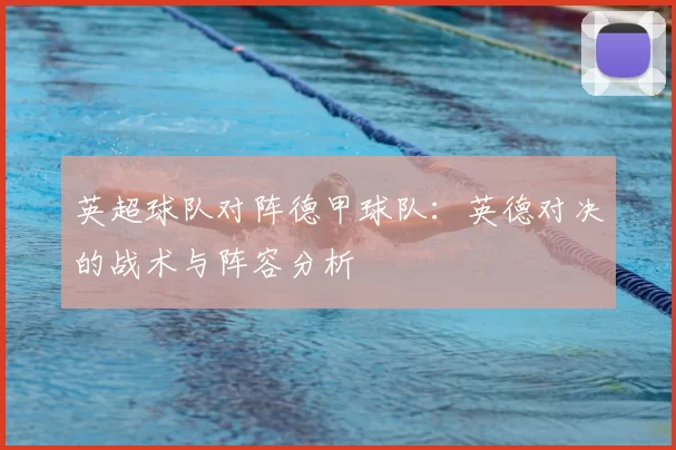 英超球队对阵德甲球队:英德对决的战术与阵容分析