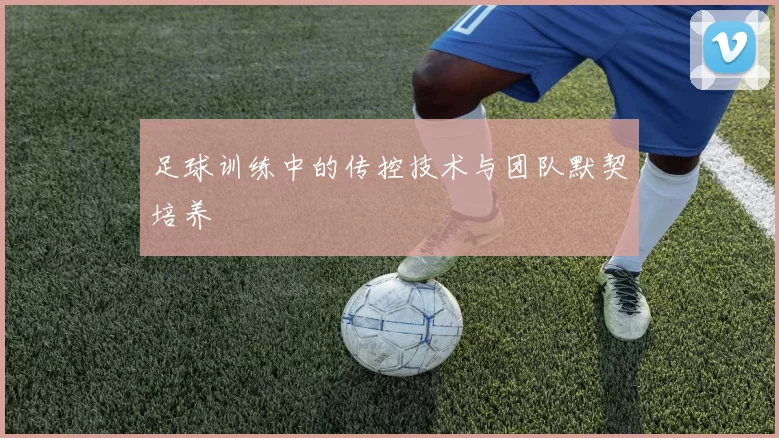 足球训练中的传控技术与团队默契培养