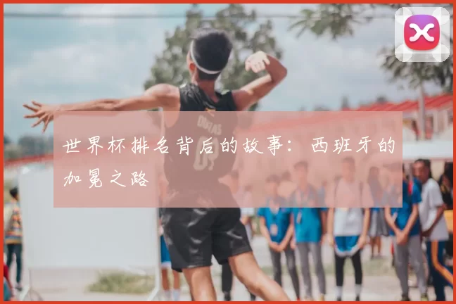 世界杯排名背后的故事：西班牙的加冕之路