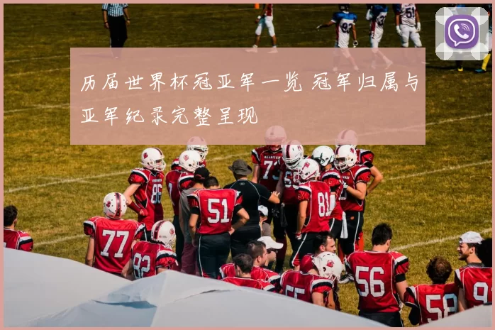 历届世界杯冠亚军一览 冠军归属与亚军纪录完整呈现