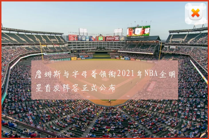 詹姆斯与字母哥领衔2021年NBA全明星首发阵容正式公布
