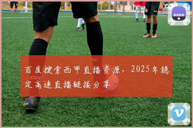百度搜索西甲直播资源,2025年稳定高速直播链接分享
