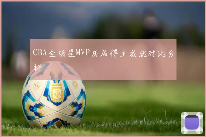 CBA全明星MVP历届得主成就对比分析
