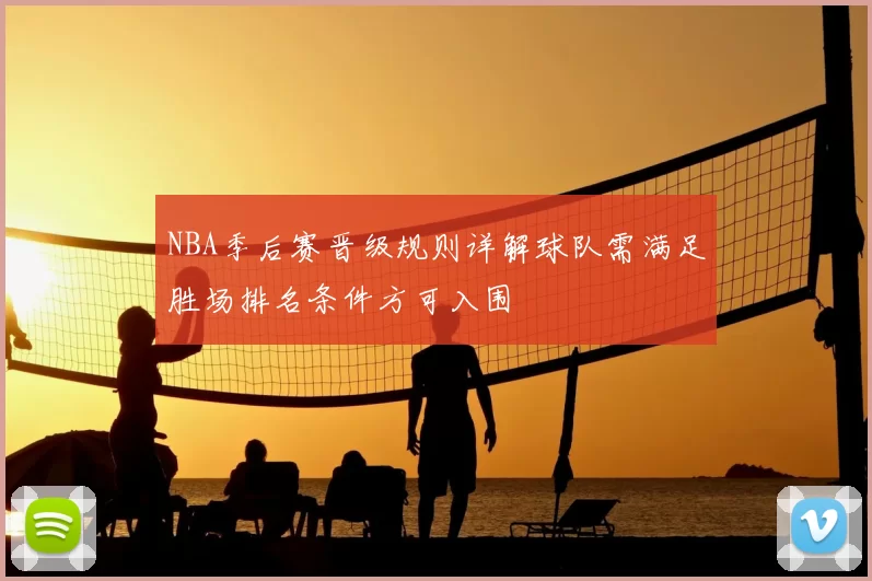 NBA季后赛晋级规则详解球队需满足胜场排名条件方可入围
