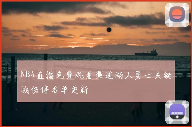 NBA直播免费观看渠道湖人勇士关键战伤停名单更新
