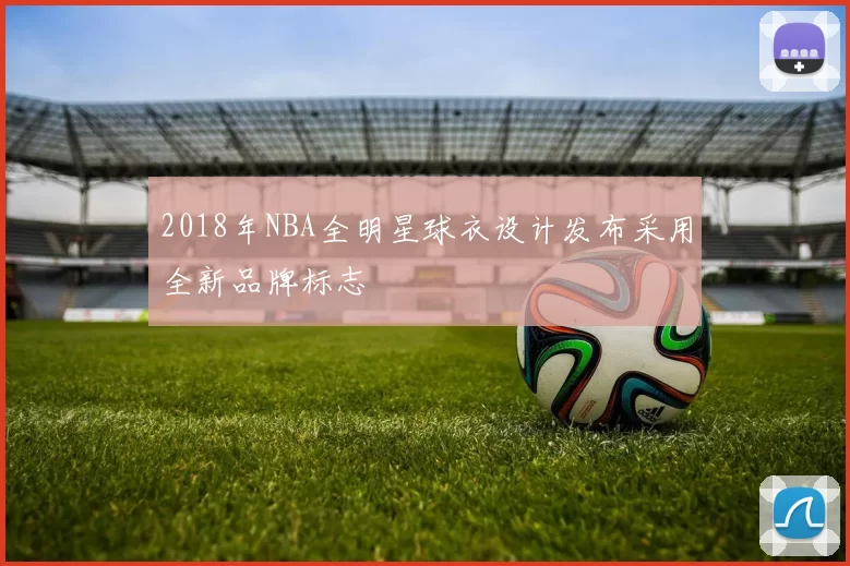 2018年NBA全明星球衣设计发布采用全新品牌标志