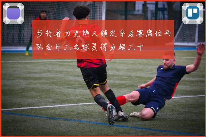 步行者力克热火锁定季后赛席位两队合计三名球员得分超三十