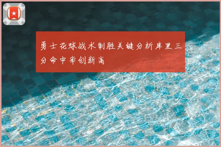 勇士花球战术制胜关键分析库里三分命中率创新高