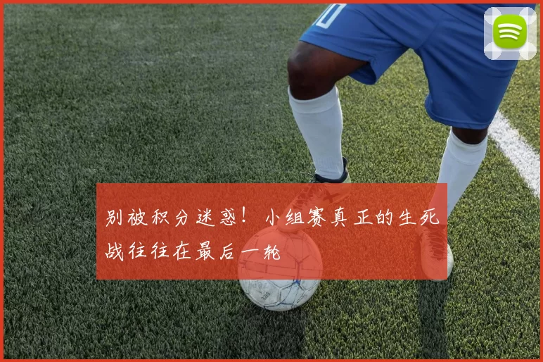 别被积分迷惑!小组赛真正的生死战往往在最后一轮