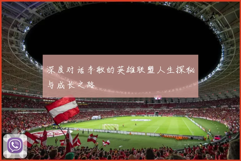 深度对话李敏的英雄联盟人生探秘与成长之路