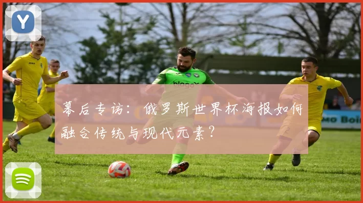 幕后专访：俄罗斯世界杯海报如何融合传统与现代元素？