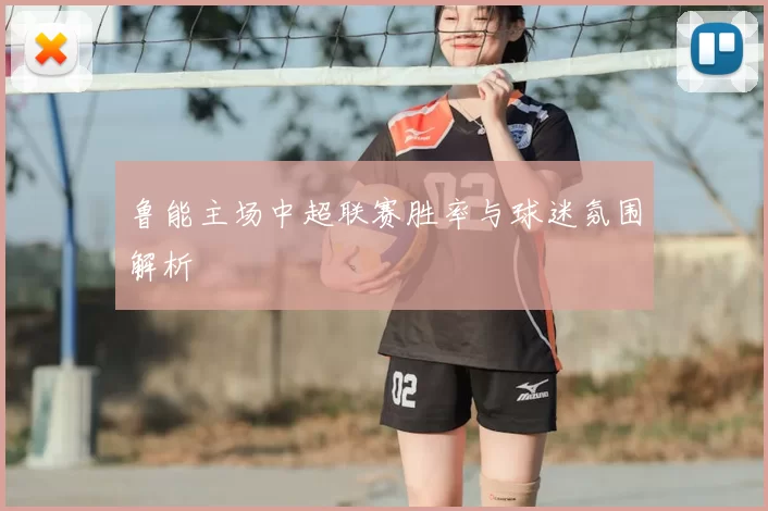 鲁能主场中超联赛胜率与球迷氛围解析