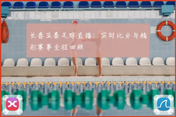 长春亚泰足球直播:实时比分与精彩赛事全程回顾