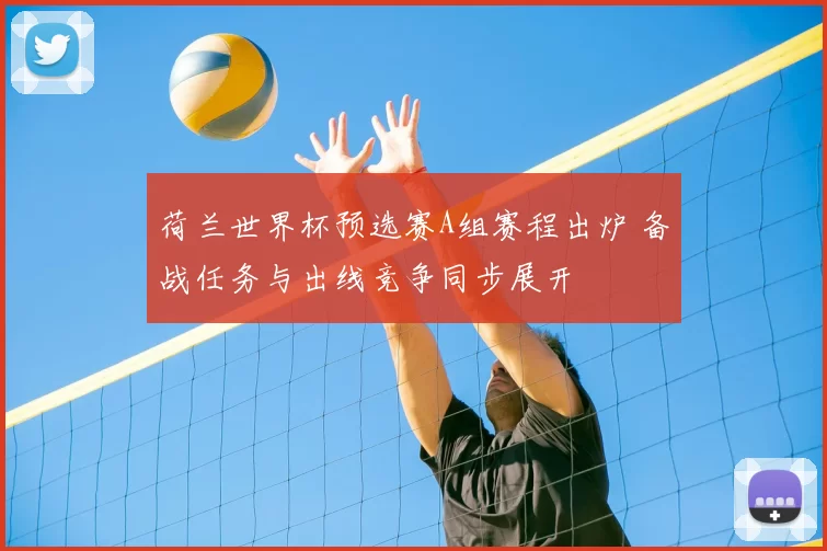 荷兰世界杯预选赛A组赛程出炉 备战任务与出线竞争同步展开