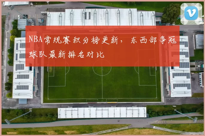 NBA常规赛积分榜更新,东西部争冠球队最新排名对比