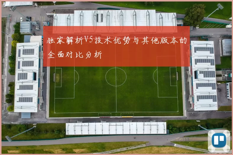 独家解析V5技术优势与其他版本的全面对比分析