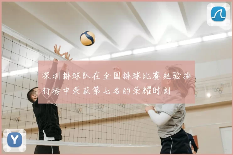 深圳排球队在全国排球比赛经验排行榜中荣获第七名的荣耀时刻