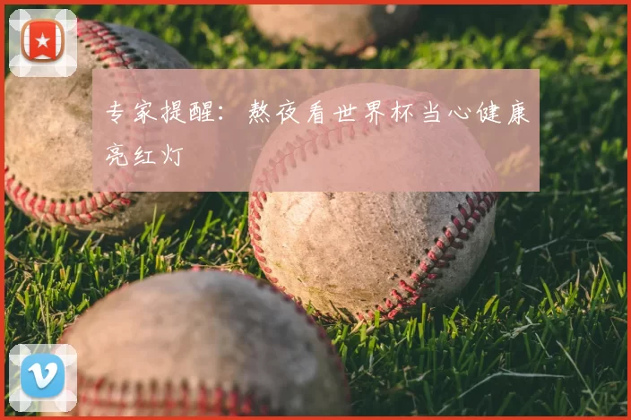专家提醒：熬夜看世界杯当心健康亮红灯